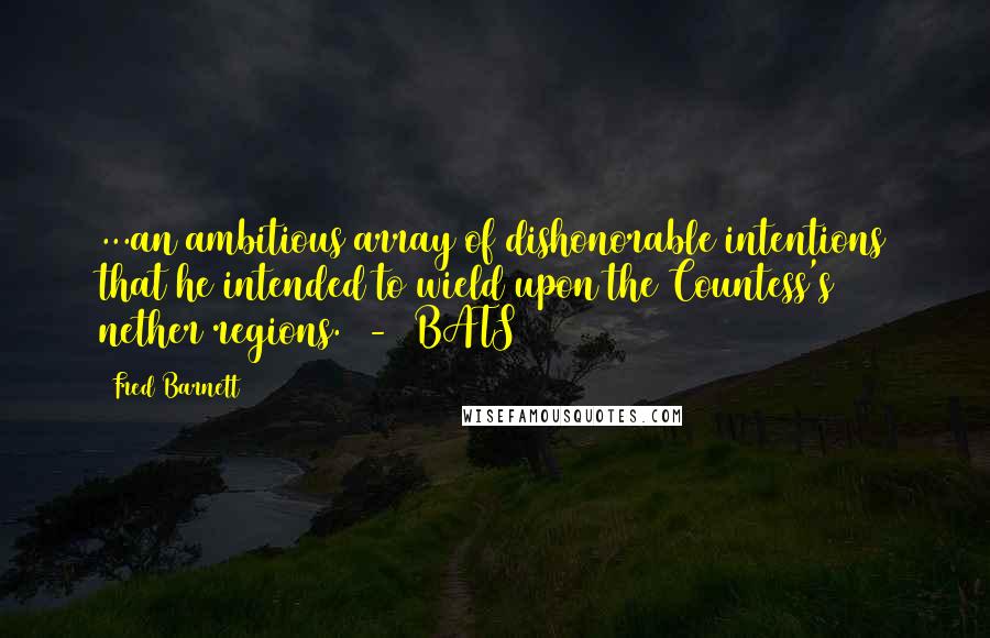 Fred Barnett Quotes: ...an ambitious array of dishonorable intentions that he intended to wield upon the Countess's nether regions.  -  BATS 2015