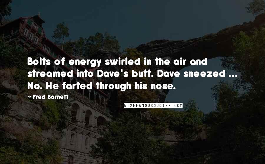 Fred Barnett Quotes: Bolts of energy swirled in the air and streamed into Dave's butt. Dave sneezed ... No. He farted through his nose.