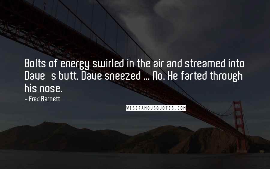 Fred Barnett Quotes: Bolts of energy swirled in the air and streamed into Dave's butt. Dave sneezed ... No. He farted through his nose.