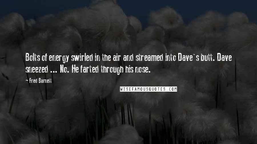 Fred Barnett Quotes: Bolts of energy swirled in the air and streamed into Dave's butt. Dave sneezed ... No. He farted through his nose.