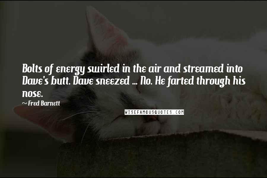 Fred Barnett Quotes: Bolts of energy swirled in the air and streamed into Dave's butt. Dave sneezed ... No. He farted through his nose.