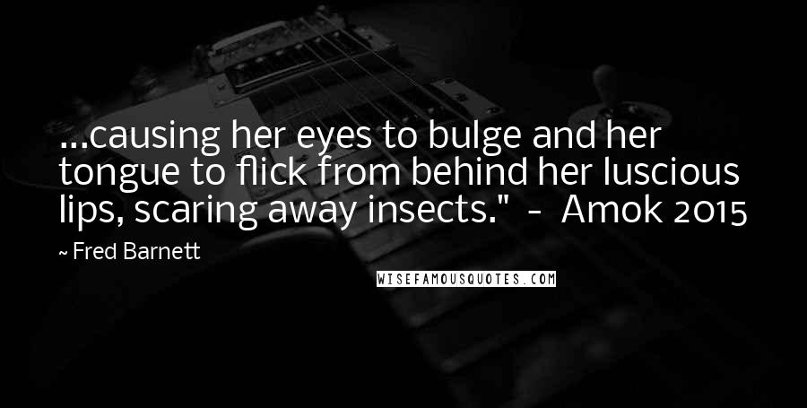 Fred Barnett Quotes: ...causing her eyes to bulge and her tongue to flick from behind her luscious lips, scaring away insects."  -  Amok 2015