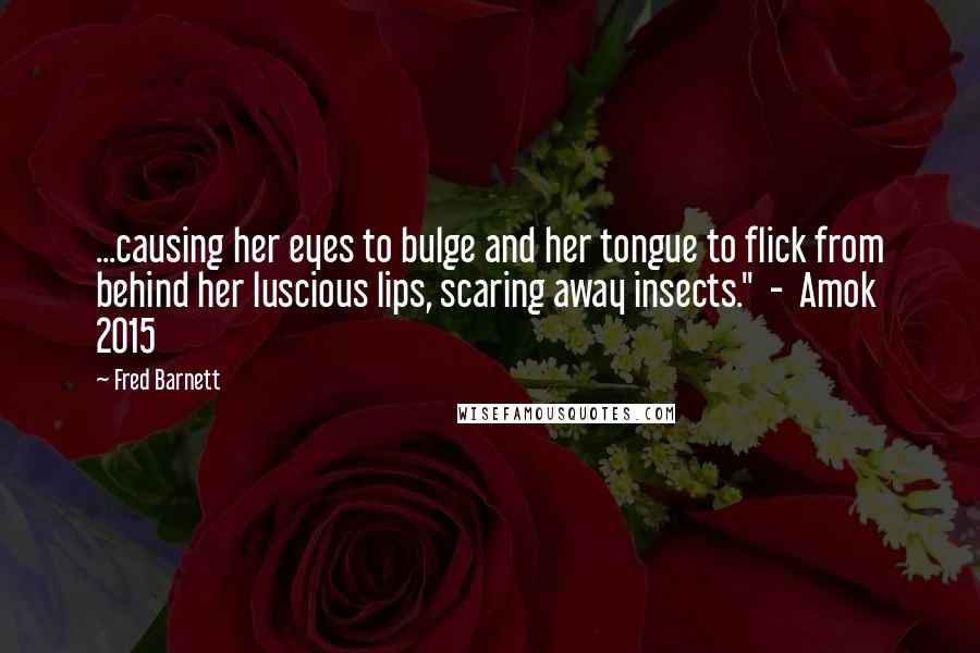 Fred Barnett Quotes: ...causing her eyes to bulge and her tongue to flick from behind her luscious lips, scaring away insects."  -  Amok 2015