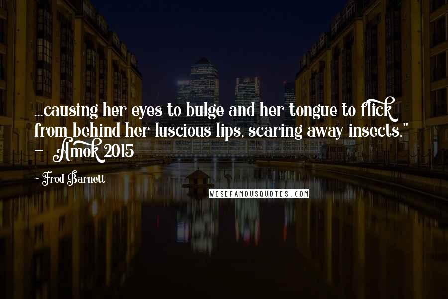 Fred Barnett Quotes: ...causing her eyes to bulge and her tongue to flick from behind her luscious lips, scaring away insects."  -  Amok 2015