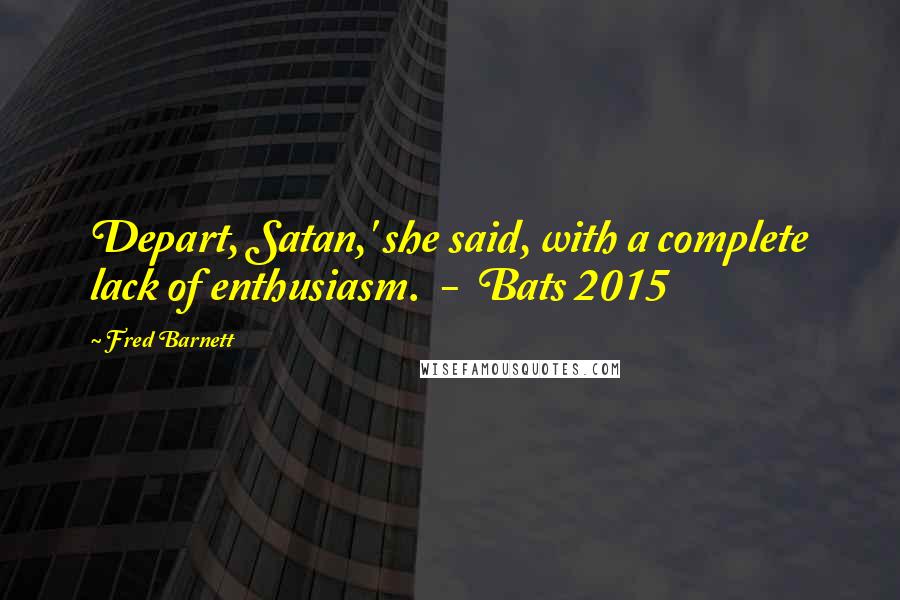 Fred Barnett Quotes: Depart, Satan,' she said, with a complete lack of enthusiasm.  -  Bats 2015