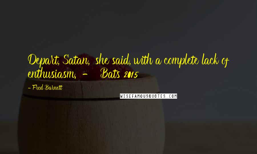 Fred Barnett Quotes: Depart, Satan,' she said, with a complete lack of enthusiasm.  -  Bats 2015
