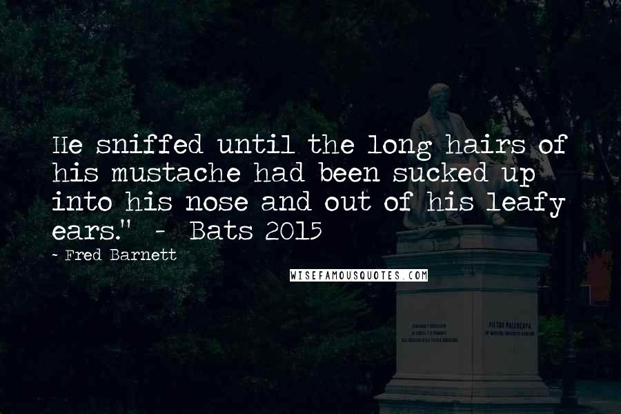 Fred Barnett Quotes: He sniffed until the long hairs of his mustache had been sucked up into his nose and out of his leafy ears."  -  Bats 2015