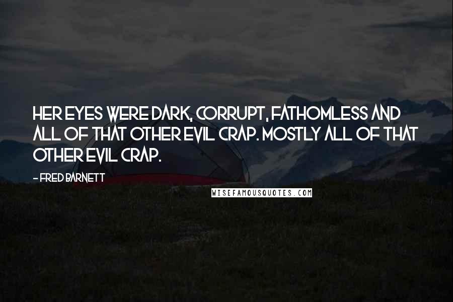 Fred Barnett Quotes: Her eyes were dark, corrupt, fathomless and all of that other evil crap. Mostly all of that other evil crap.