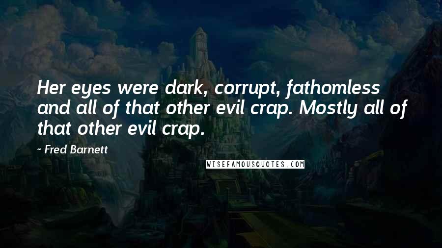 Fred Barnett Quotes: Her eyes were dark, corrupt, fathomless and all of that other evil crap. Mostly all of that other evil crap.