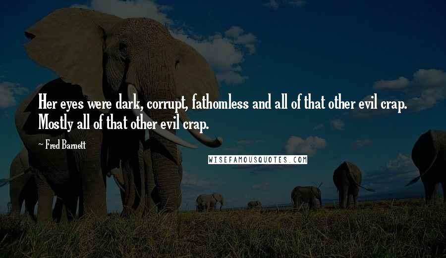 Fred Barnett Quotes: Her eyes were dark, corrupt, fathomless and all of that other evil crap. Mostly all of that other evil crap.