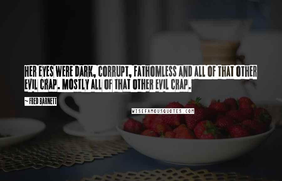 Fred Barnett Quotes: Her eyes were dark, corrupt, fathomless and all of that other evil crap. Mostly all of that other evil crap.