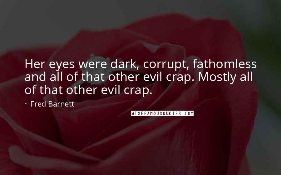 Fred Barnett Quotes: Her eyes were dark, corrupt, fathomless and all of that other evil crap. Mostly all of that other evil crap.