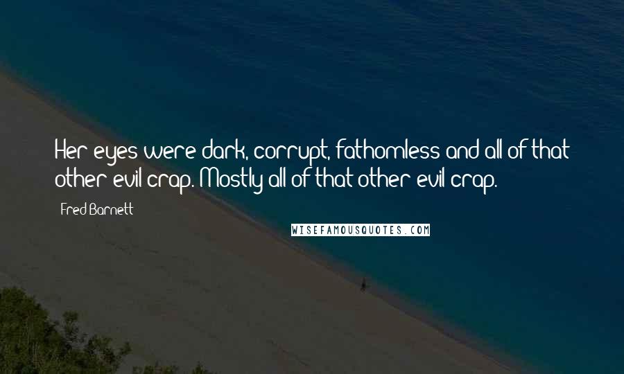 Fred Barnett Quotes: Her eyes were dark, corrupt, fathomless and all of that other evil crap. Mostly all of that other evil crap.