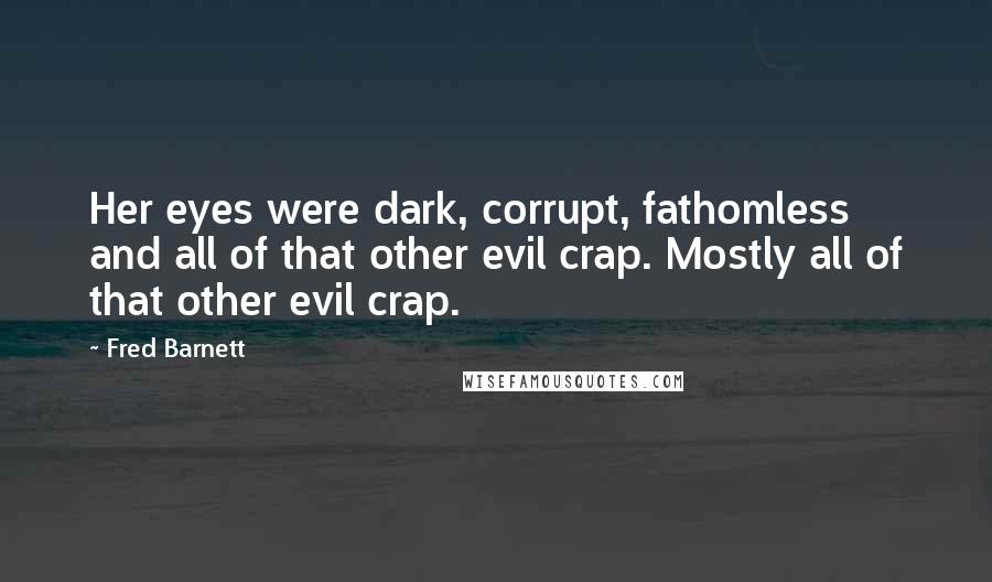 Fred Barnett Quotes: Her eyes were dark, corrupt, fathomless and all of that other evil crap. Mostly all of that other evil crap.