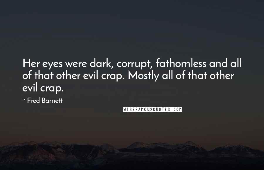 Fred Barnett Quotes: Her eyes were dark, corrupt, fathomless and all of that other evil crap. Mostly all of that other evil crap.