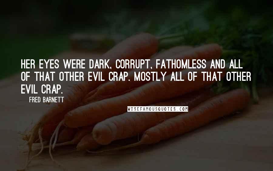 Fred Barnett Quotes: Her eyes were dark, corrupt, fathomless and all of that other evil crap. Mostly all of that other evil crap.