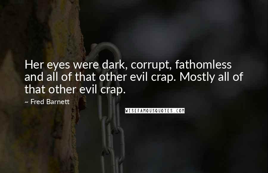 Fred Barnett Quotes: Her eyes were dark, corrupt, fathomless and all of that other evil crap. Mostly all of that other evil crap.