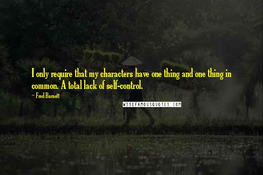 Fred Barnett Quotes: I only require that my characters have one thing and one thing in common. A total lack of self-control.