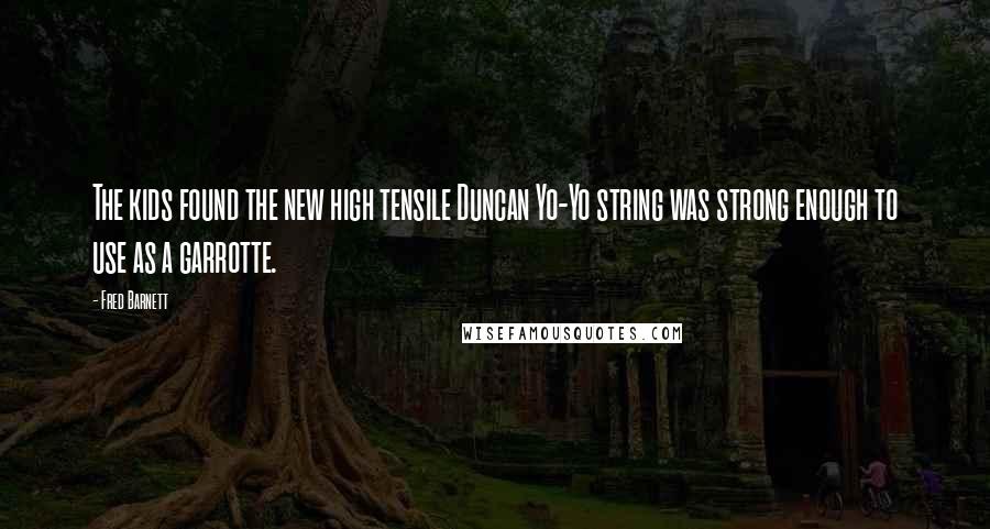 Fred Barnett Quotes: The kids found the new high tensile Duncan Yo-Yo string was strong enough to use as a garrotte.