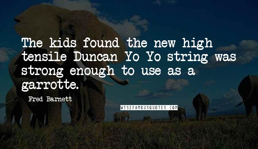 Fred Barnett Quotes: The kids found the new high tensile Duncan Yo-Yo string was strong enough to use as a garrotte.