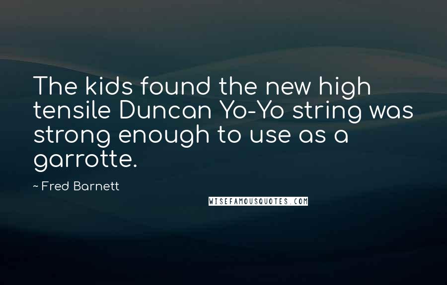 Fred Barnett Quotes: The kids found the new high tensile Duncan Yo-Yo string was strong enough to use as a garrotte.