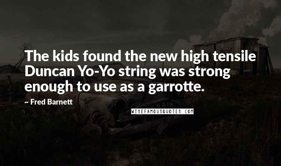 Fred Barnett Quotes: The kids found the new high tensile Duncan Yo-Yo string was strong enough to use as a garrotte.