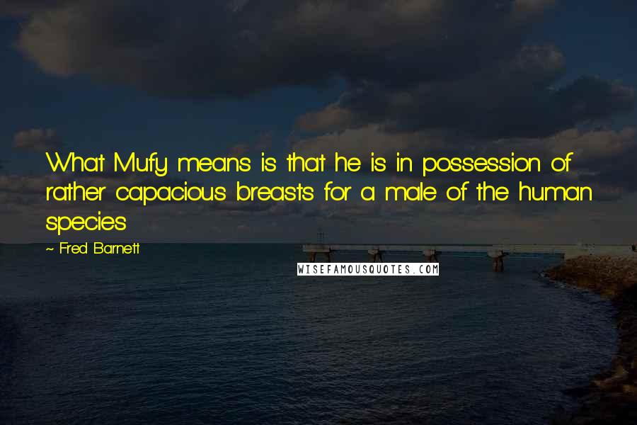 Fred Barnett Quotes: What Mufy means is that he is in possession of rather capacious breasts for a male of the human species