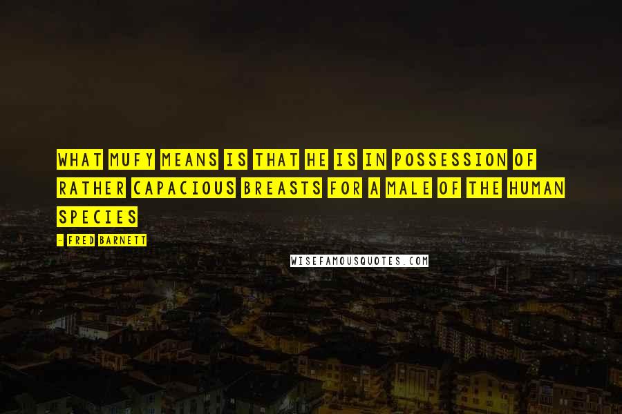 Fred Barnett Quotes: What Mufy means is that he is in possession of rather capacious breasts for a male of the human species