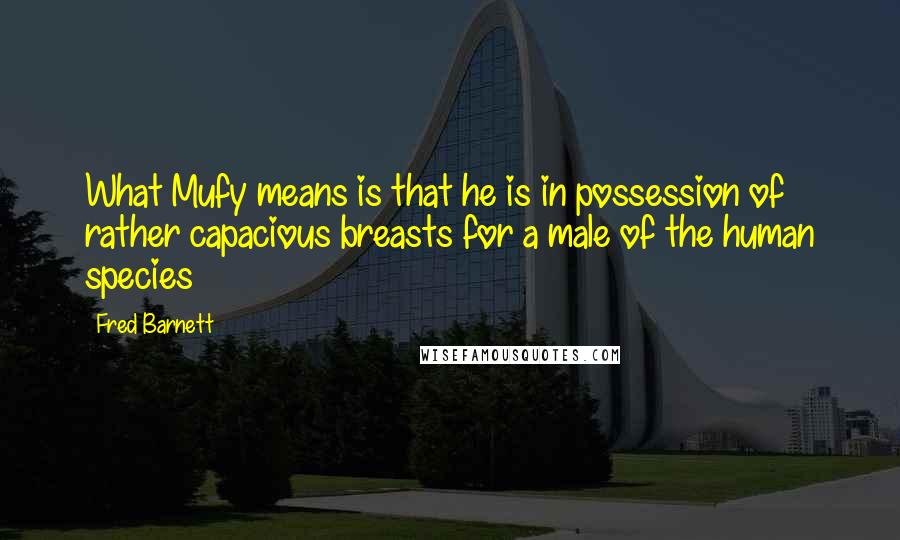 Fred Barnett Quotes: What Mufy means is that he is in possession of rather capacious breasts for a male of the human species