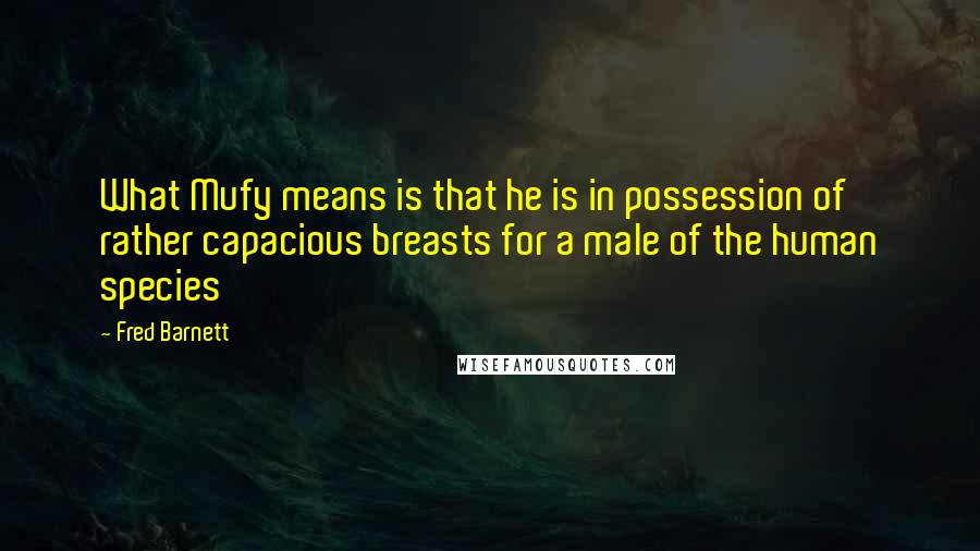 Fred Barnett Quotes: What Mufy means is that he is in possession of rather capacious breasts for a male of the human species