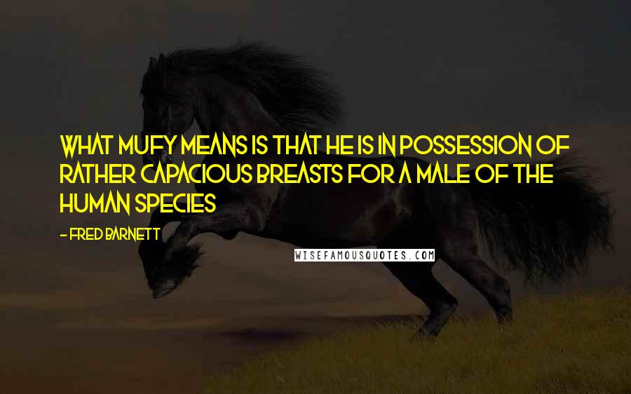 Fred Barnett Quotes: What Mufy means is that he is in possession of rather capacious breasts for a male of the human species