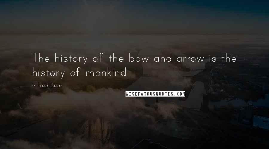 Fred Bear Quotes: The history of the bow and arrow is the history of mankind