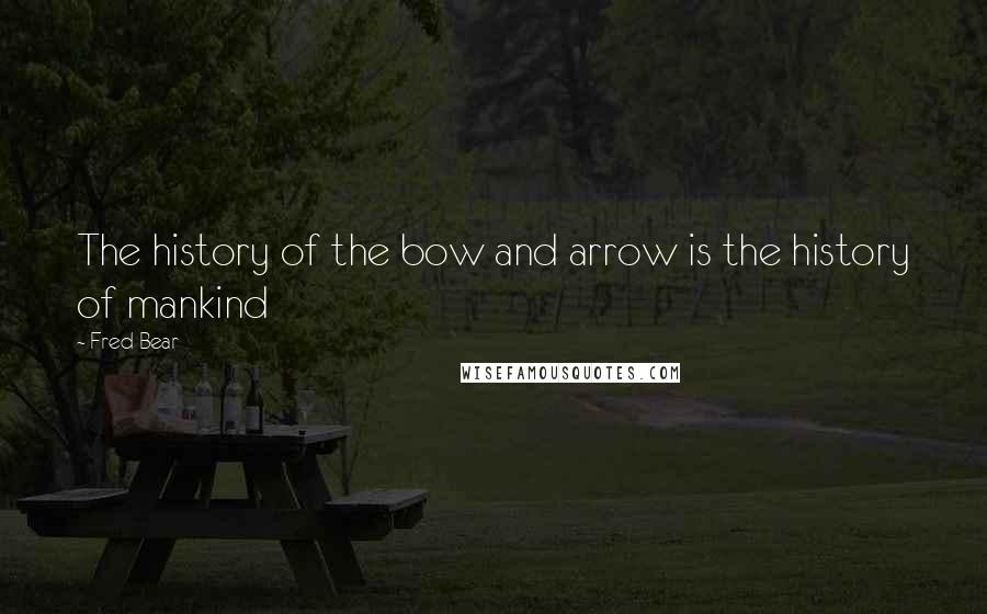 Fred Bear Quotes: The history of the bow and arrow is the history of mankind