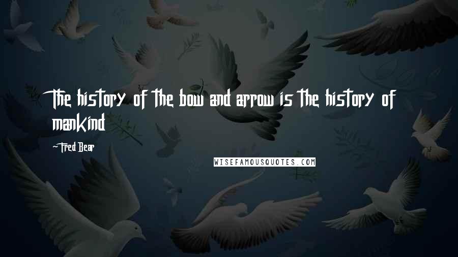 Fred Bear Quotes: The history of the bow and arrow is the history of mankind