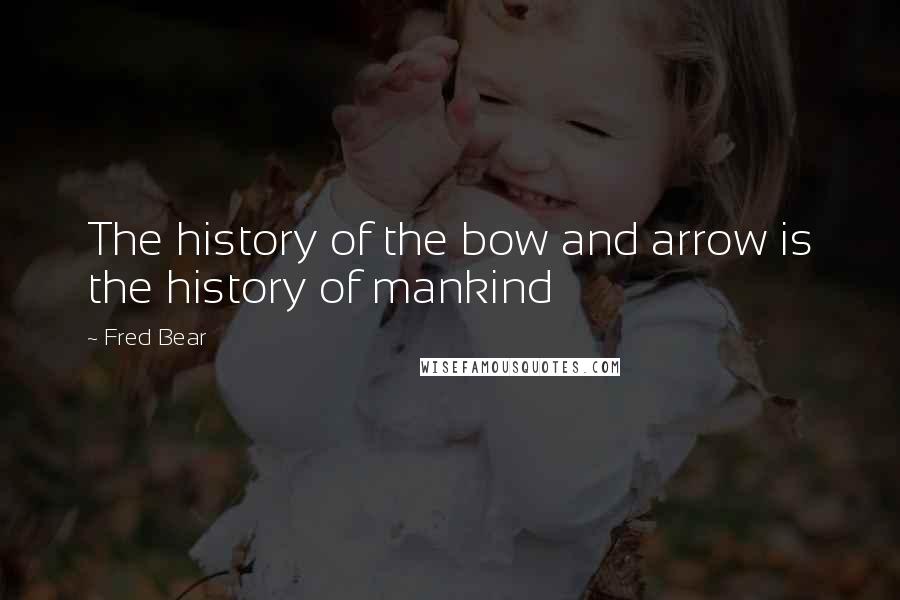 Fred Bear Quotes: The history of the bow and arrow is the history of mankind