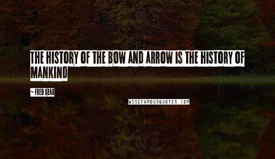 Fred Bear Quotes: The history of the bow and arrow is the history of mankind