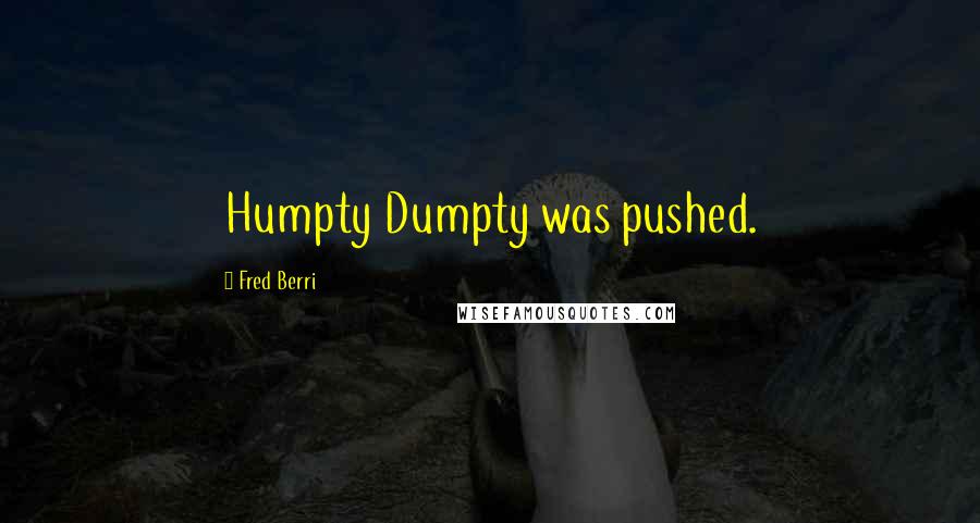 Fred Berri Quotes: Humpty Dumpty was pushed.