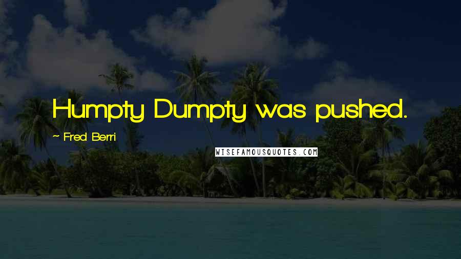 Fred Berri Quotes: Humpty Dumpty was pushed.