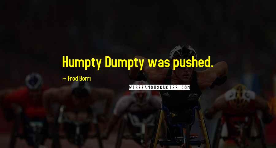 Fred Berri Quotes: Humpty Dumpty was pushed.