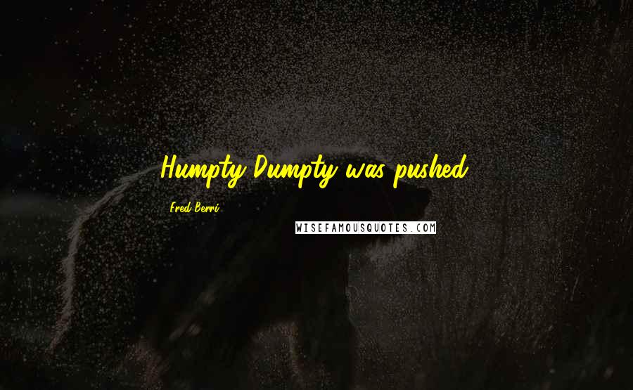 Fred Berri Quotes: Humpty Dumpty was pushed.
