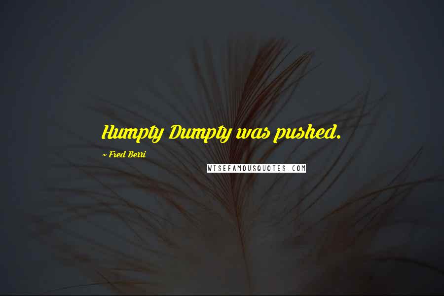 Fred Berri Quotes: Humpty Dumpty was pushed.