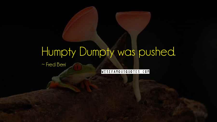 Fred Berri Quotes: Humpty Dumpty was pushed.