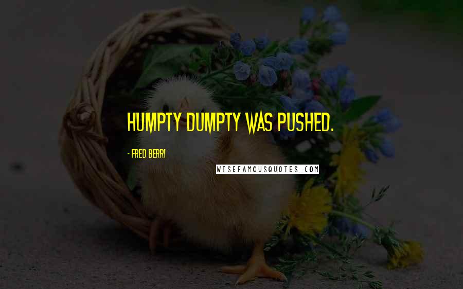 Fred Berri Quotes: Humpty Dumpty was pushed.