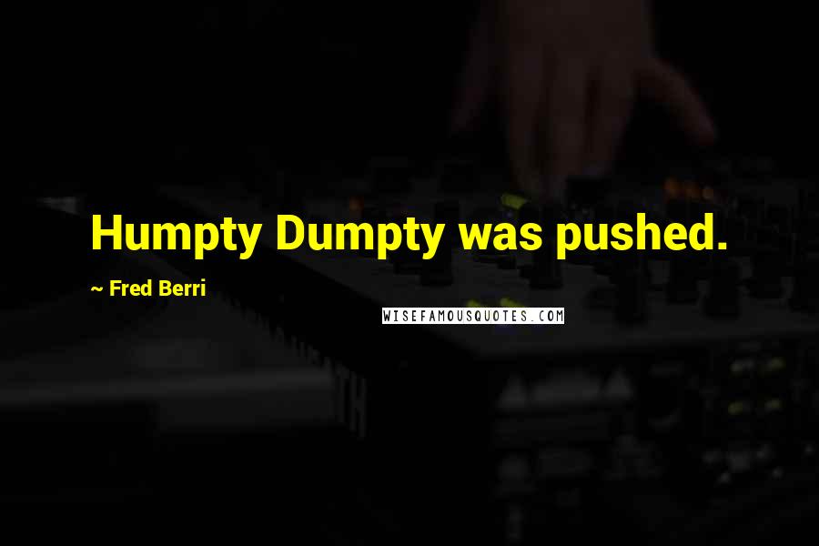 Fred Berri Quotes: Humpty Dumpty was pushed.