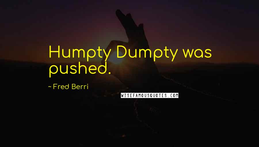 Fred Berri Quotes: Humpty Dumpty was pushed.