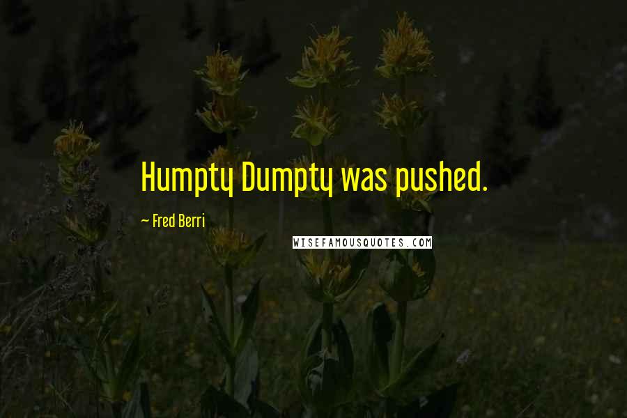 Fred Berri Quotes: Humpty Dumpty was pushed.