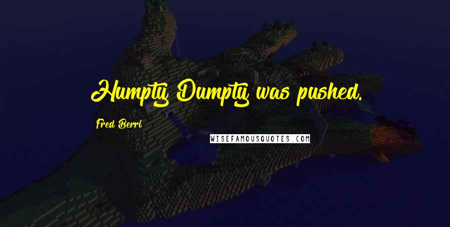 Fred Berri Quotes: Humpty Dumpty was pushed.