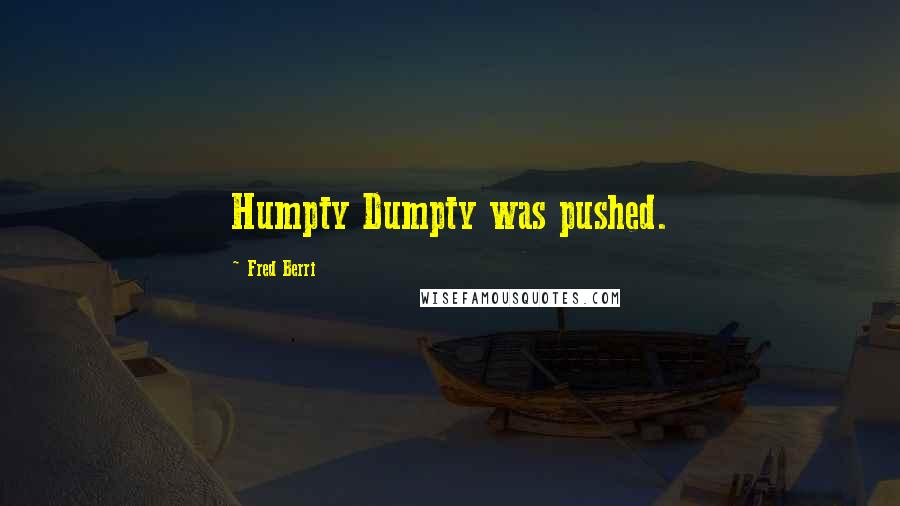 Fred Berri Quotes: Humpty Dumpty was pushed.