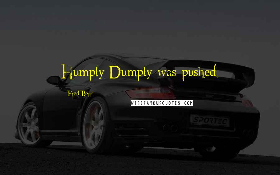 Fred Berri Quotes: Humpty Dumpty was pushed.