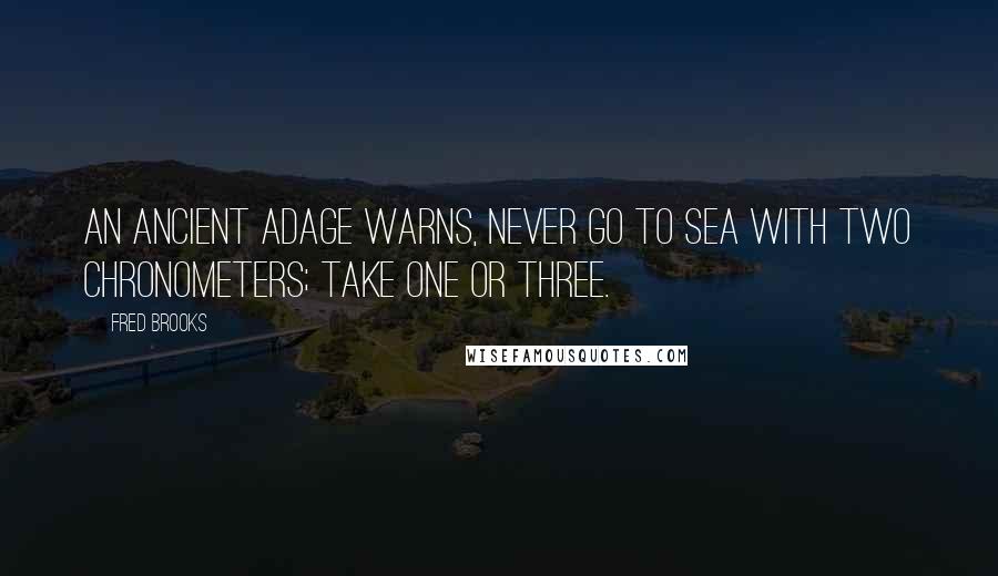 Fred Brooks Quotes: An ancient adage warns, Never go to sea with two chronometers; take one or three.